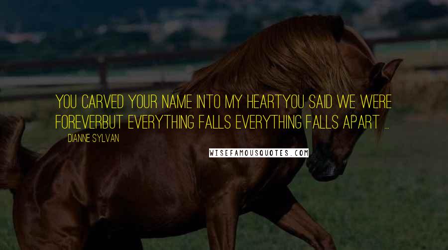 Dianne Sylvan Quotes: You carved your name into my heartYou said we were foreverBut everything falls Everything falls apart ...