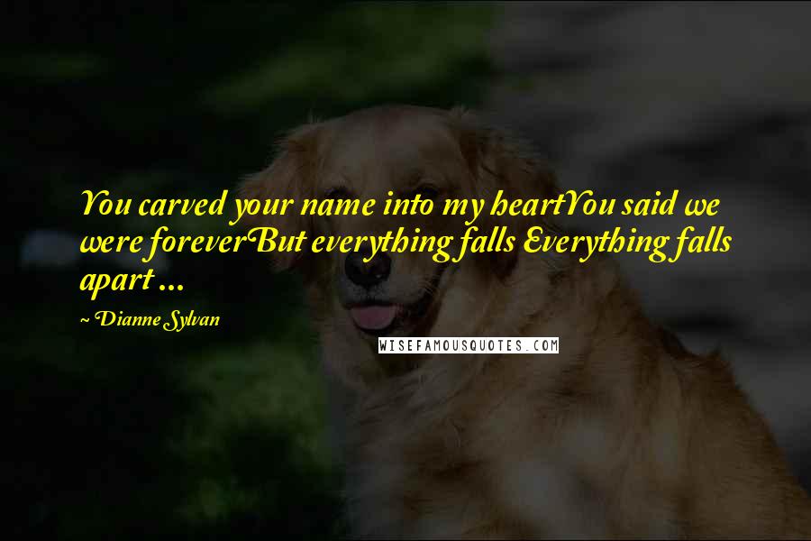 Dianne Sylvan Quotes: You carved your name into my heartYou said we were foreverBut everything falls Everything falls apart ...