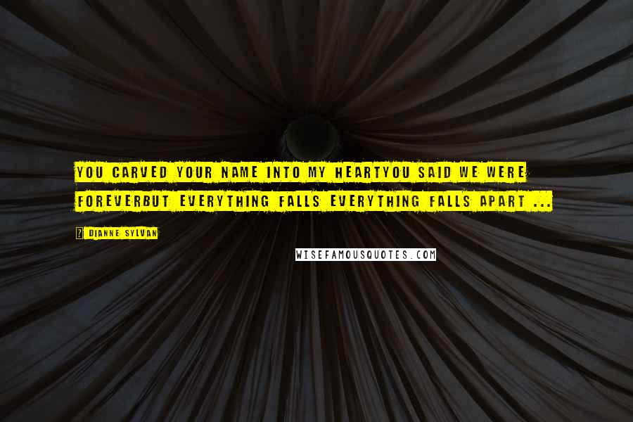 Dianne Sylvan Quotes: You carved your name into my heartYou said we were foreverBut everything falls Everything falls apart ...