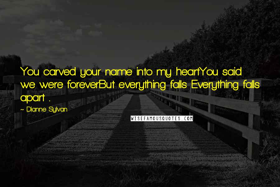 Dianne Sylvan Quotes: You carved your name into my heartYou said we were foreverBut everything falls Everything falls apart ...