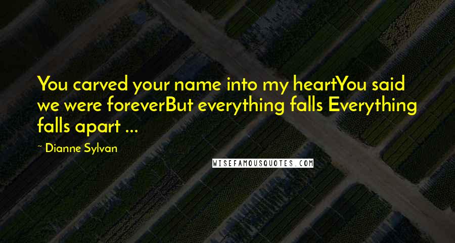 Dianne Sylvan Quotes: You carved your name into my heartYou said we were foreverBut everything falls Everything falls apart ...