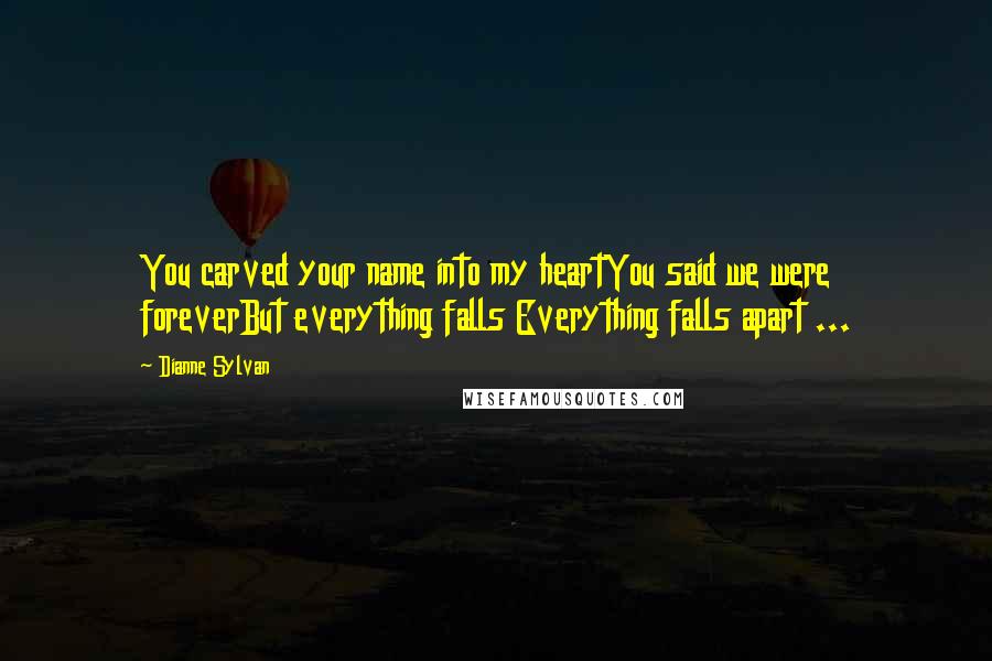 Dianne Sylvan Quotes: You carved your name into my heartYou said we were foreverBut everything falls Everything falls apart ...