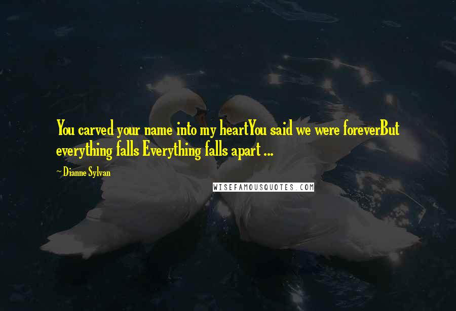 Dianne Sylvan Quotes: You carved your name into my heartYou said we were foreverBut everything falls Everything falls apart ...