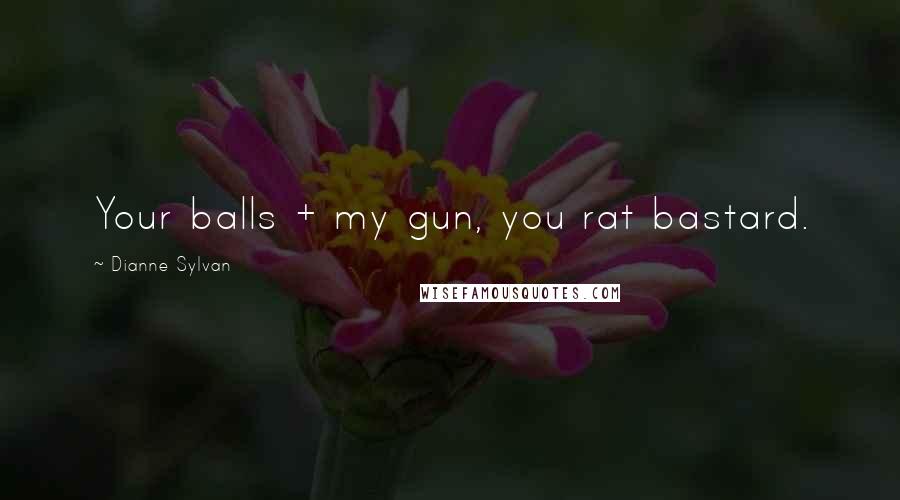 Dianne Sylvan Quotes: Your balls + my gun, you rat bastard.