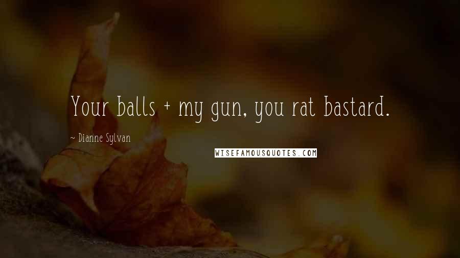 Dianne Sylvan Quotes: Your balls + my gun, you rat bastard.