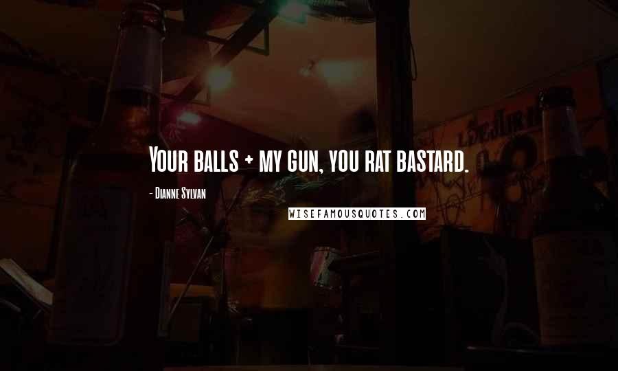 Dianne Sylvan Quotes: Your balls + my gun, you rat bastard.