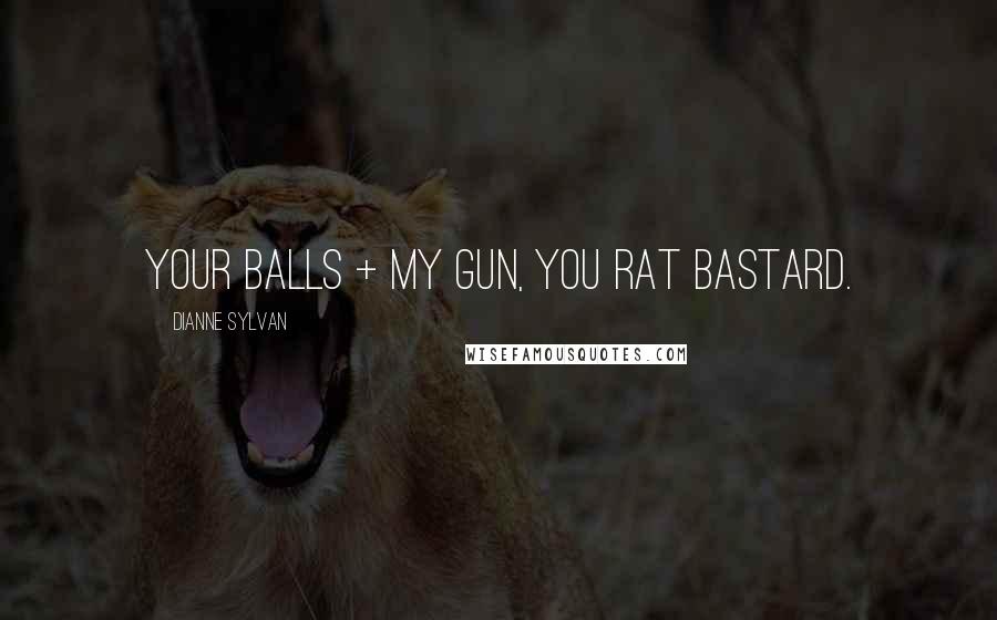 Dianne Sylvan Quotes: Your balls + my gun, you rat bastard.