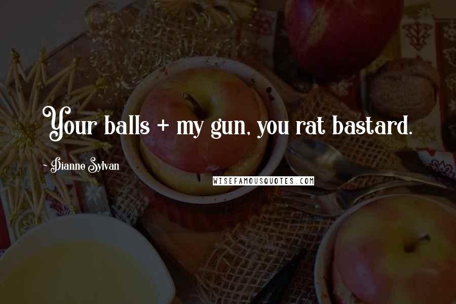 Dianne Sylvan Quotes: Your balls + my gun, you rat bastard.