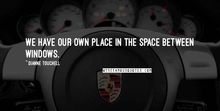 Dianne Touchell Quotes: We have our own place in the space between windows.