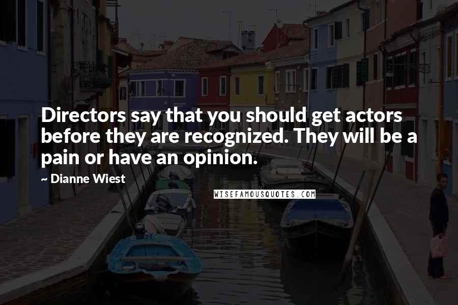 Dianne Wiest Quotes: Directors say that you should get actors before they are recognized. They will be a pain or have an opinion.