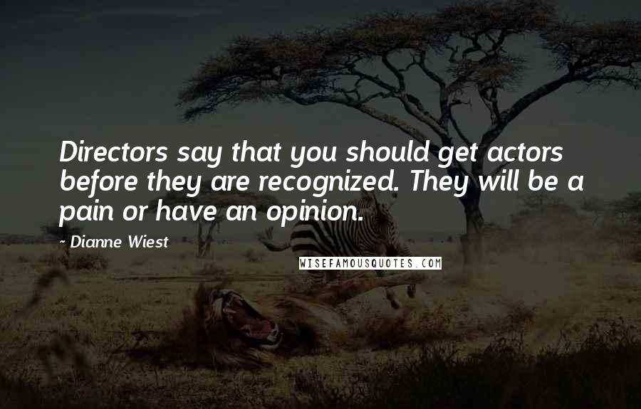 Dianne Wiest Quotes: Directors say that you should get actors before they are recognized. They will be a pain or have an opinion.