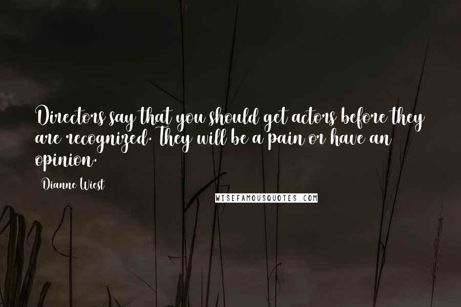 Dianne Wiest Quotes: Directors say that you should get actors before they are recognized. They will be a pain or have an opinion.