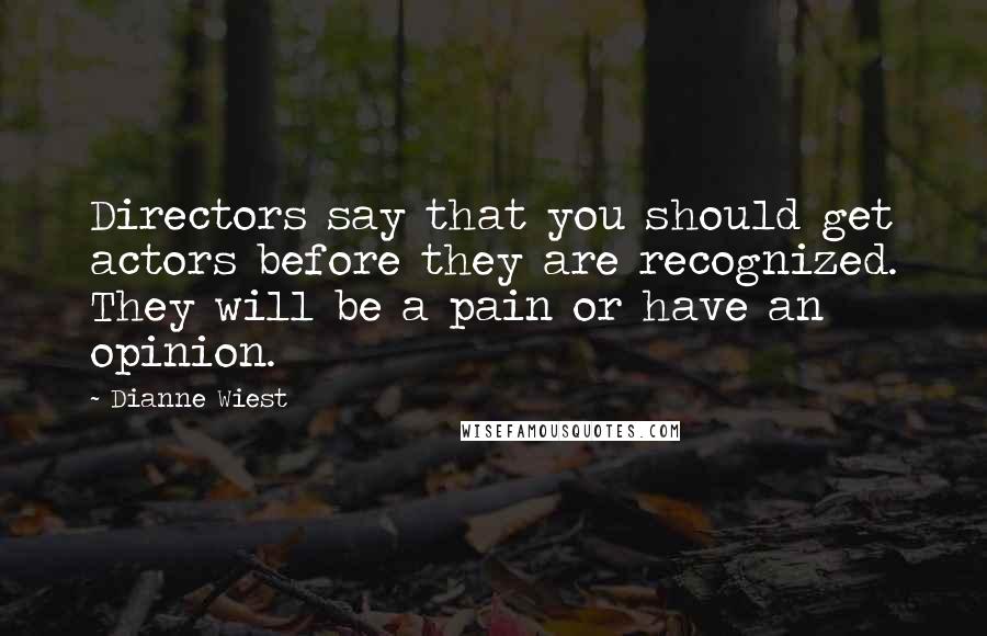 Dianne Wiest Quotes: Directors say that you should get actors before they are recognized. They will be a pain or have an opinion.