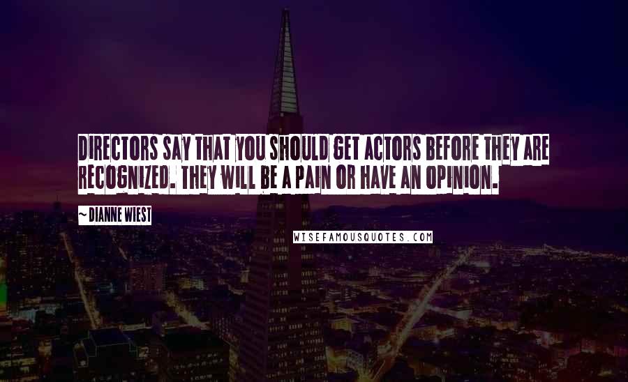 Dianne Wiest Quotes: Directors say that you should get actors before they are recognized. They will be a pain or have an opinion.