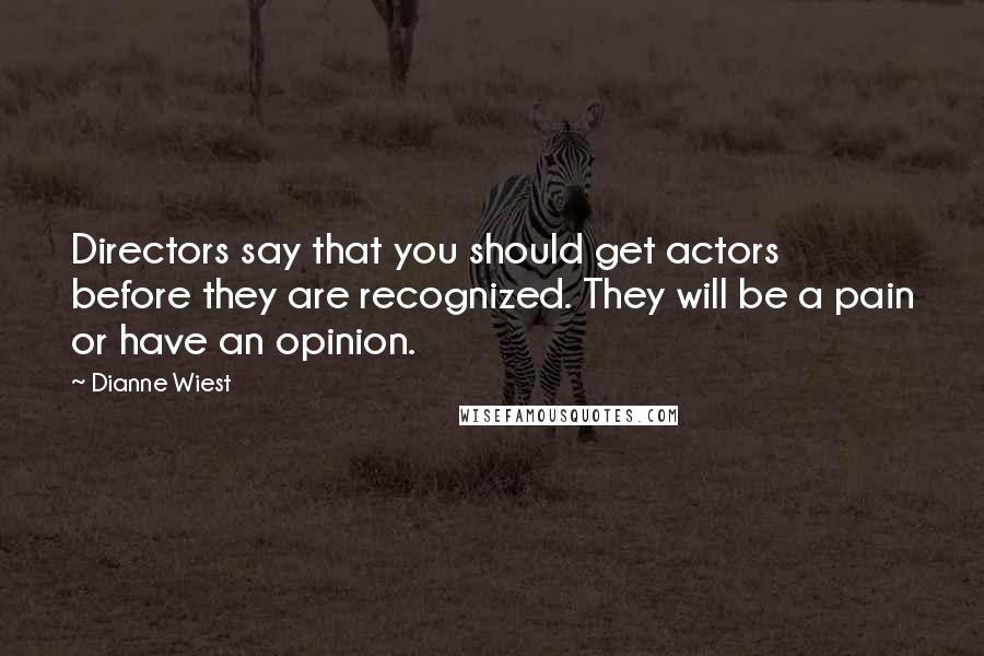 Dianne Wiest Quotes: Directors say that you should get actors before they are recognized. They will be a pain or have an opinion.