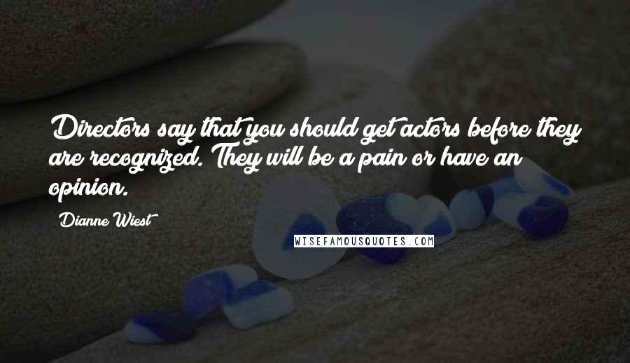 Dianne Wiest Quotes: Directors say that you should get actors before they are recognized. They will be a pain or have an opinion.