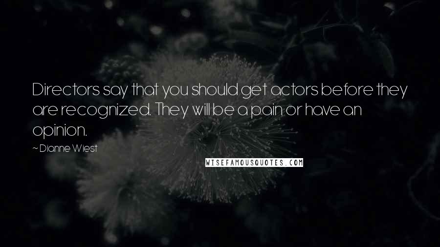 Dianne Wiest Quotes: Directors say that you should get actors before they are recognized. They will be a pain or have an opinion.