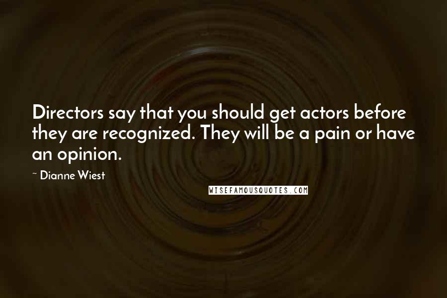 Dianne Wiest Quotes: Directors say that you should get actors before they are recognized. They will be a pain or have an opinion.