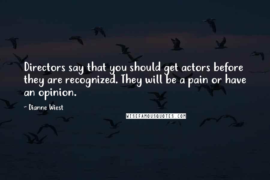 Dianne Wiest Quotes: Directors say that you should get actors before they are recognized. They will be a pain or have an opinion.