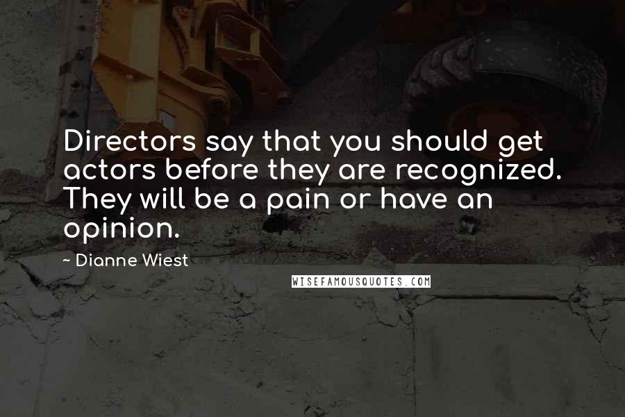 Dianne Wiest Quotes: Directors say that you should get actors before they are recognized. They will be a pain or have an opinion.