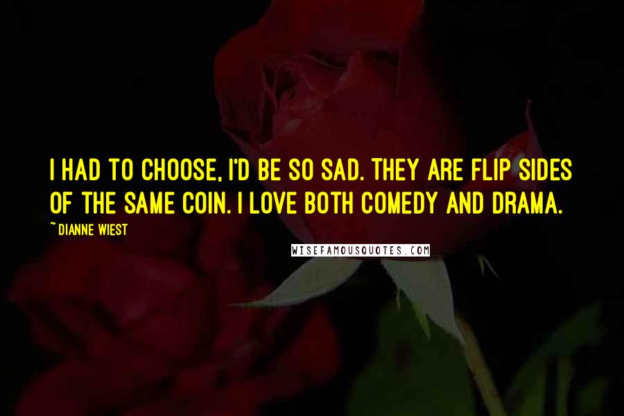 Dianne Wiest Quotes: I had to choose, I'd be so sad. They are flip sides of the same coin. I love both comedy and drama.