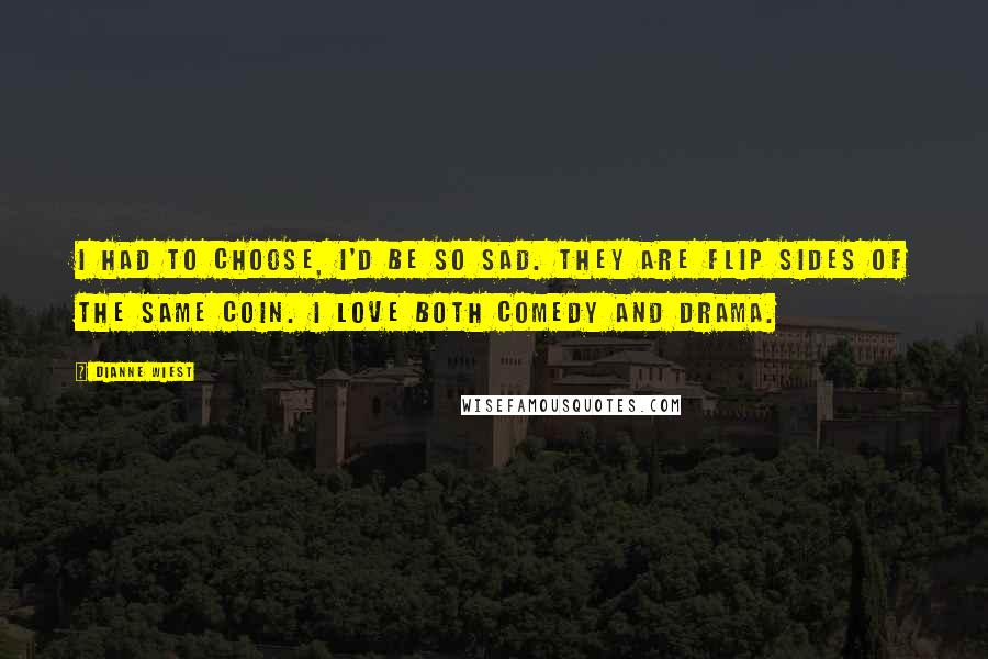 Dianne Wiest Quotes: I had to choose, I'd be so sad. They are flip sides of the same coin. I love both comedy and drama.