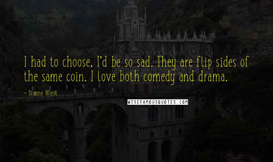 Dianne Wiest Quotes: I had to choose, I'd be so sad. They are flip sides of the same coin. I love both comedy and drama.