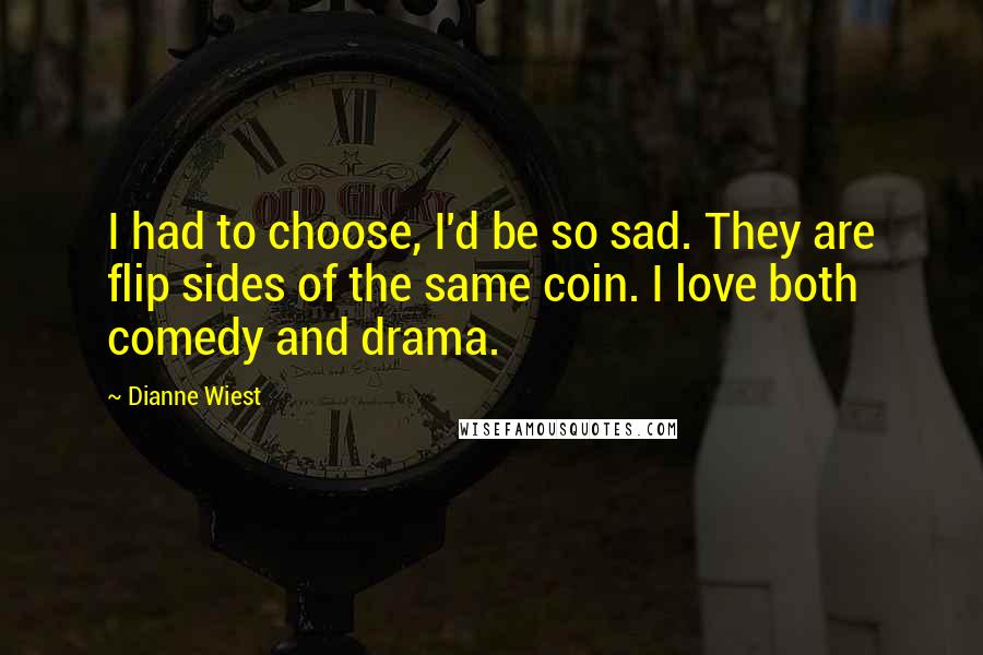 Dianne Wiest Quotes: I had to choose, I'd be so sad. They are flip sides of the same coin. I love both comedy and drama.