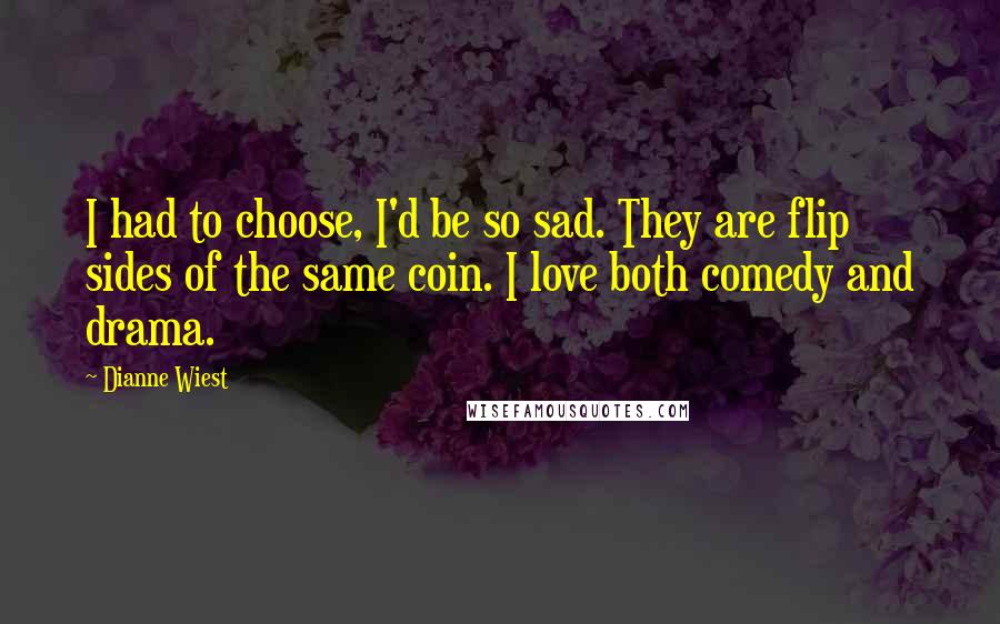 Dianne Wiest Quotes: I had to choose, I'd be so sad. They are flip sides of the same coin. I love both comedy and drama.