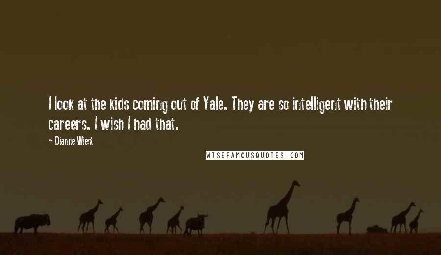 Dianne Wiest Quotes: I look at the kids coming out of Yale. They are so intelligent with their careers. I wish I had that.
