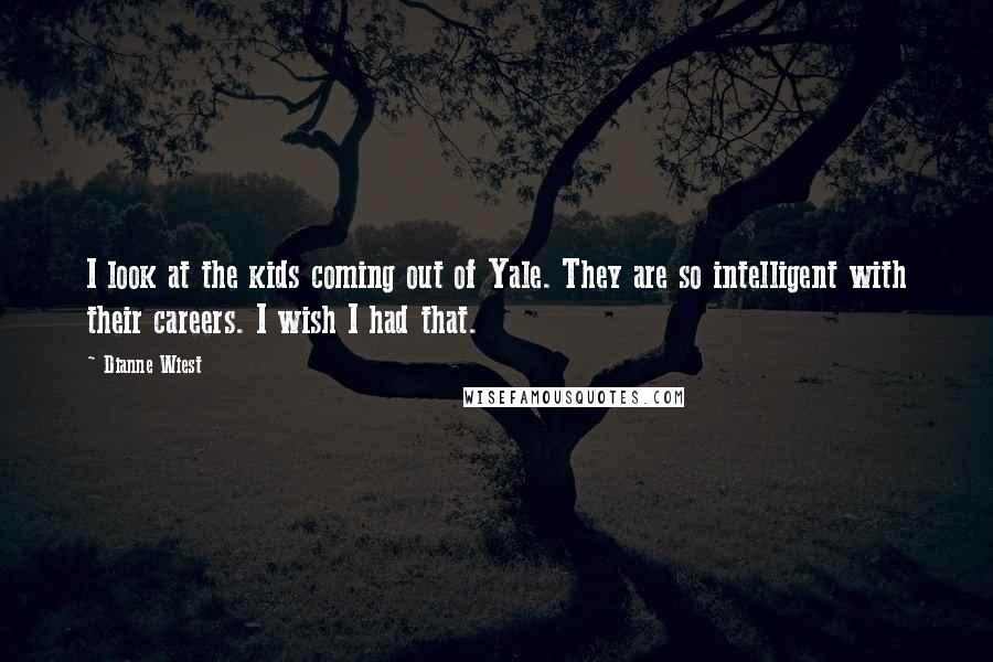 Dianne Wiest Quotes: I look at the kids coming out of Yale. They are so intelligent with their careers. I wish I had that.