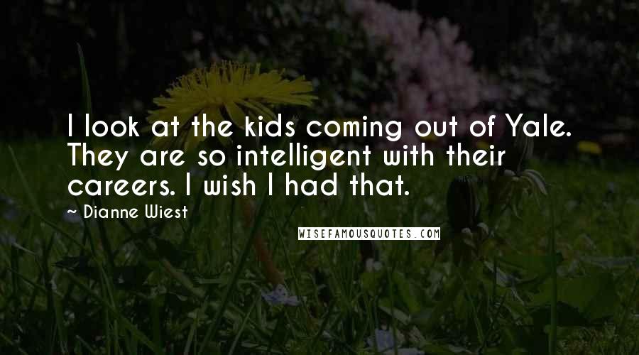 Dianne Wiest Quotes: I look at the kids coming out of Yale. They are so intelligent with their careers. I wish I had that.