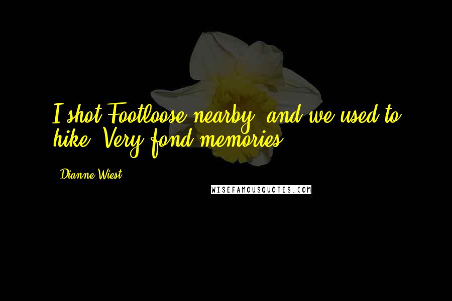 Dianne Wiest Quotes: I shot Footloose nearby, and we used to hike. Very fond memories.