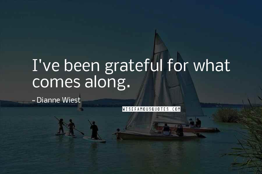 Dianne Wiest Quotes: I've been grateful for what comes along.