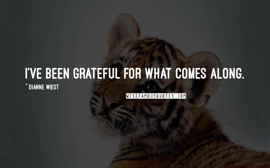 Dianne Wiest Quotes: I've been grateful for what comes along.