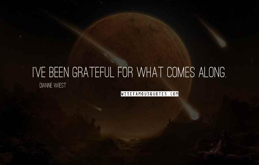 Dianne Wiest Quotes: I've been grateful for what comes along.