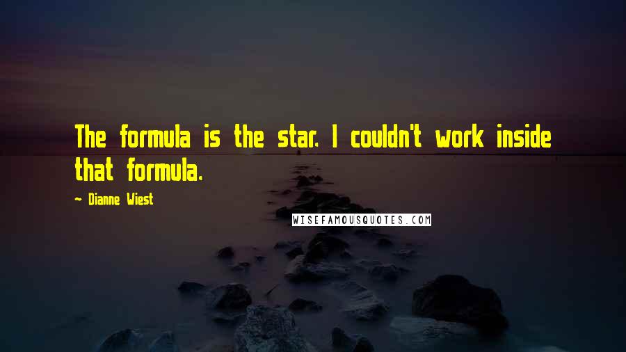 Dianne Wiest Quotes: The formula is the star. I couldn't work inside that formula.