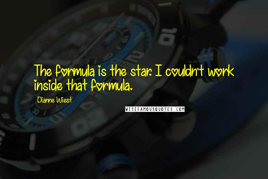 Dianne Wiest Quotes: The formula is the star. I couldn't work inside that formula.