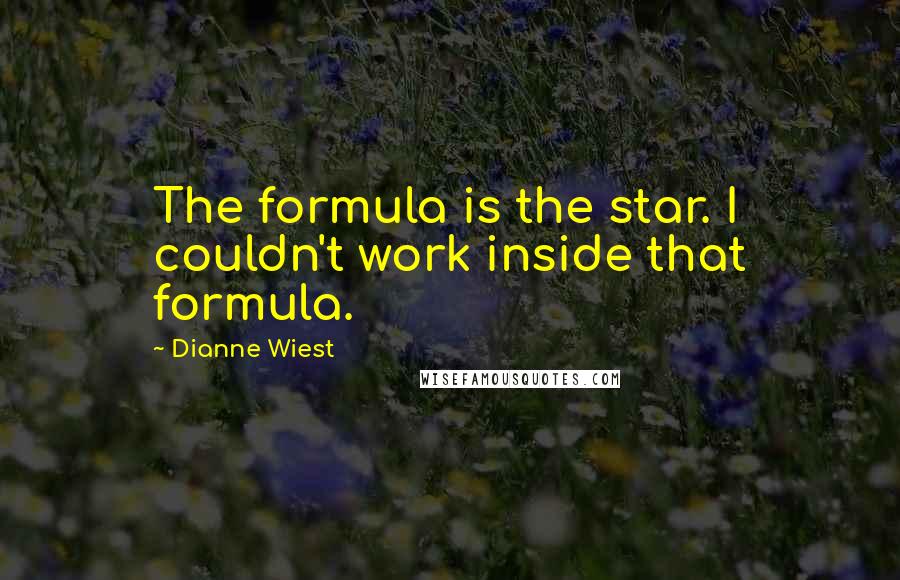 Dianne Wiest Quotes: The formula is the star. I couldn't work inside that formula.