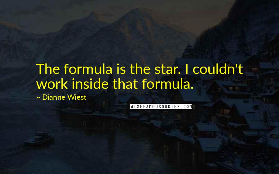 Dianne Wiest Quotes: The formula is the star. I couldn't work inside that formula.