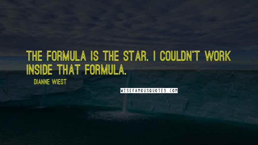 Dianne Wiest Quotes: The formula is the star. I couldn't work inside that formula.