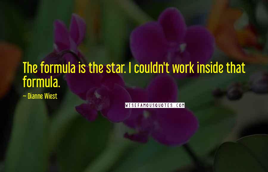 Dianne Wiest Quotes: The formula is the star. I couldn't work inside that formula.