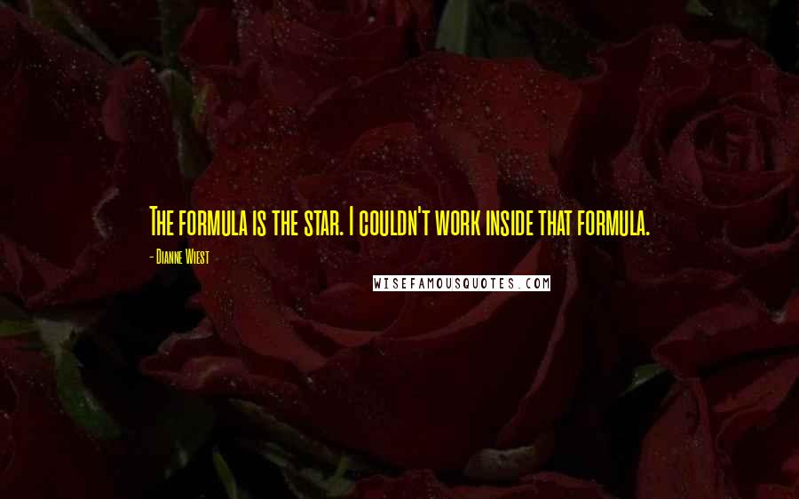 Dianne Wiest Quotes: The formula is the star. I couldn't work inside that formula.