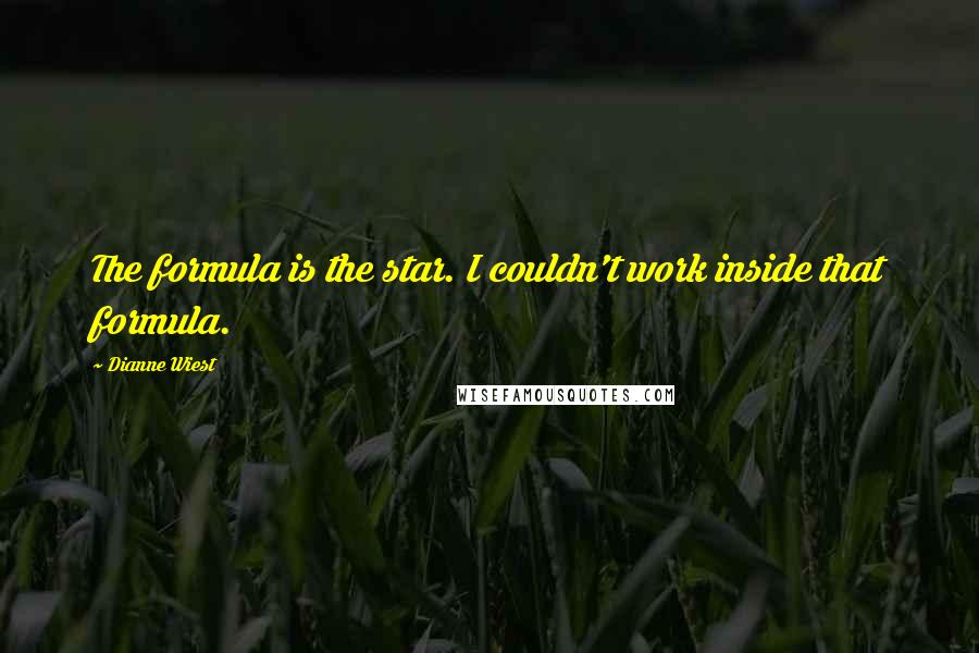 Dianne Wiest Quotes: The formula is the star. I couldn't work inside that formula.
