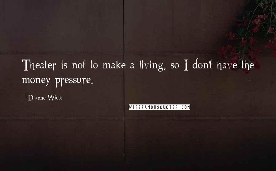 Dianne Wiest Quotes: Theater is not to make a living, so I don't have the money pressure.