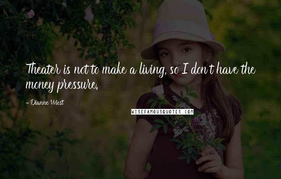 Dianne Wiest Quotes: Theater is not to make a living, so I don't have the money pressure.