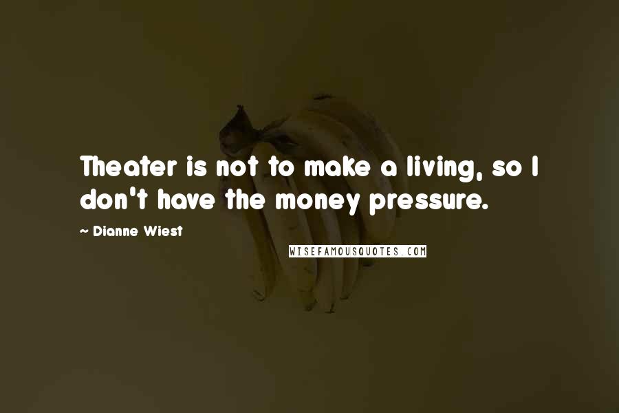Dianne Wiest Quotes: Theater is not to make a living, so I don't have the money pressure.