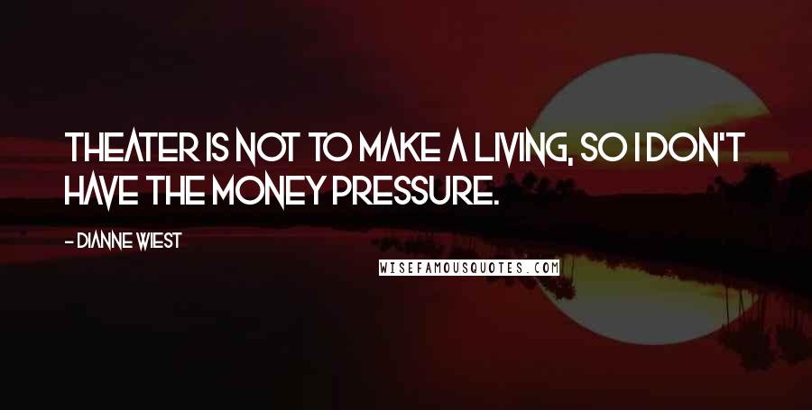 Dianne Wiest Quotes: Theater is not to make a living, so I don't have the money pressure.