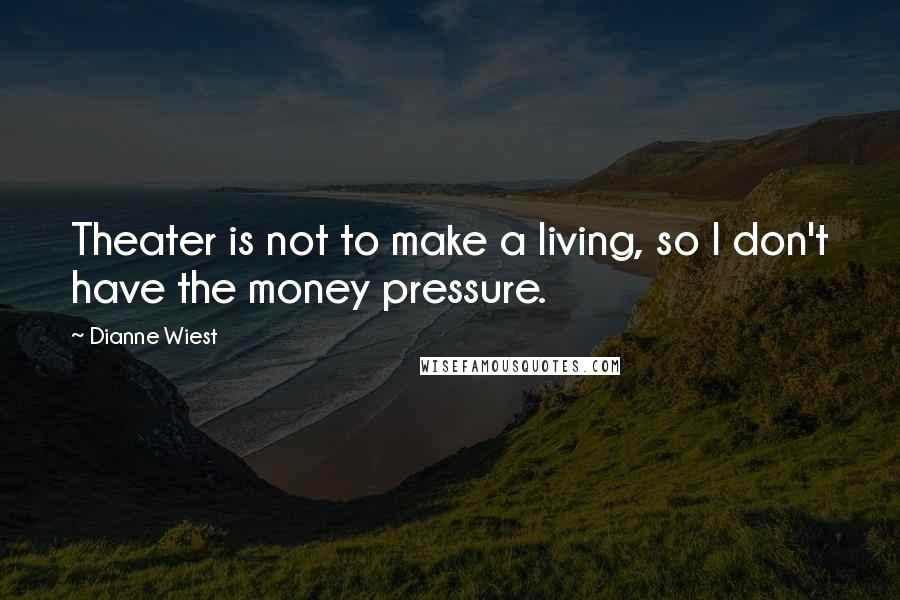 Dianne Wiest Quotes: Theater is not to make a living, so I don't have the money pressure.