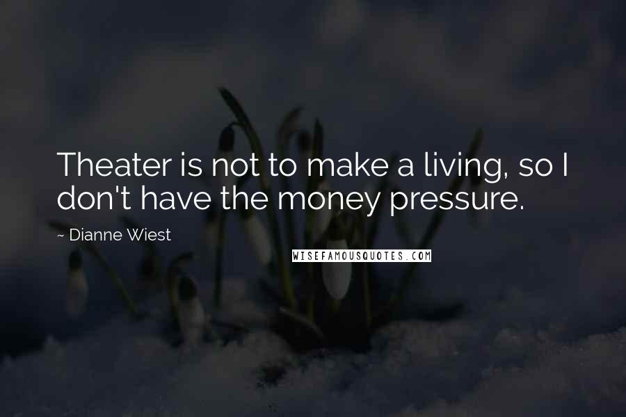 Dianne Wiest Quotes: Theater is not to make a living, so I don't have the money pressure.